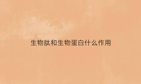 生物肽和生物蛋白什么作用