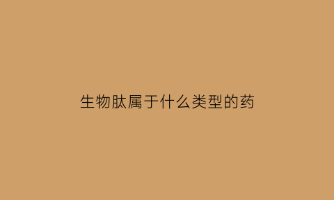 生物肽属于什么类型的药(生物肽属于什么类型的药品)