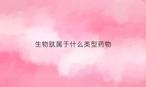 生物肽属于什么类型药物(生物肽技术是什么东西)