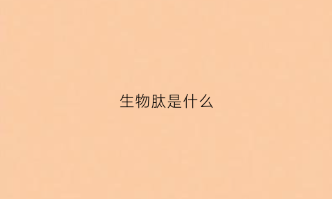生物肽是什么(肽是什么东西)
