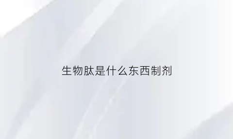 生物肽是什么东西制剂(生物肽对人体有什么好处)