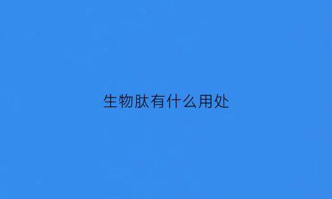 生物肽有什么用处(生物肽有没有副作用)