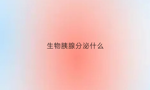 生物胰腺分泌什么(胰腺分泌什么含有什么酶)