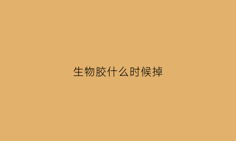 生物胶什么时候掉(生物胶多久掉)
