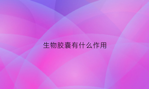 生物胶囊有什么作用(生物素胶囊有什么作用)