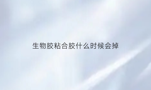 生物胶粘合胶什么时候会掉