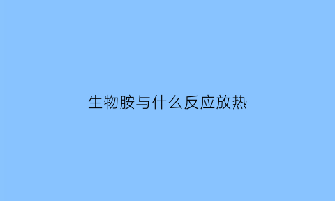 生物胺与什么反应放热(生物胺类物质)