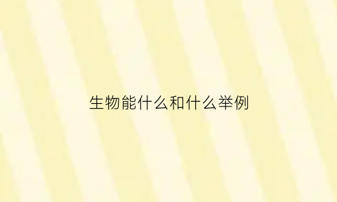 生物能什么和什么举例(生物能够什么)