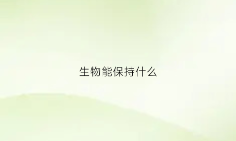 生物能保持什么(生物能保持什么环境)