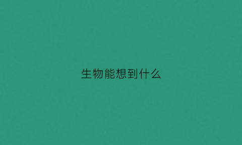 生物能想到什么(生物能联想到什么)