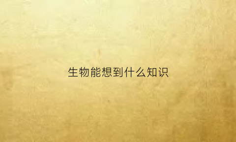 生物能想到什么知识(生物可以让我们学到什么)