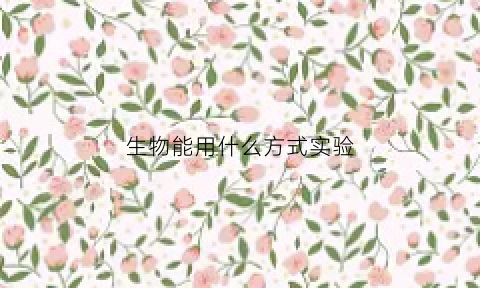 生物能用什么方式实验(生物能怎样例如什么)