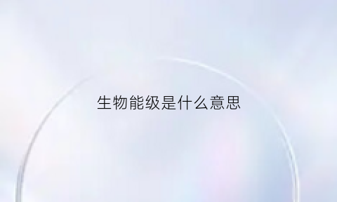 生物能级是什么意思(生物能百度百科)