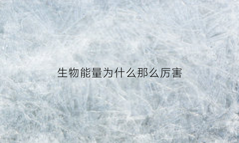 生物能量为什么那么厉害(生物能量为什么不能循环)