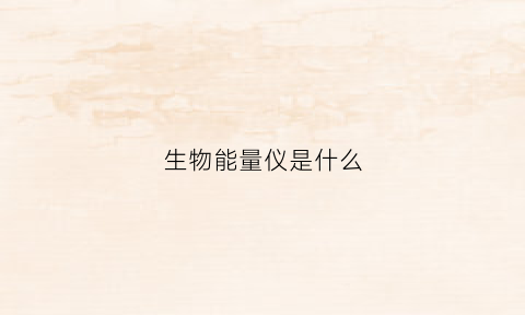 生物能量仪是什么(生物能量仪能治病吗)