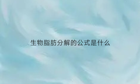 生物脂肪分解的公式是什么(脂肪生物)