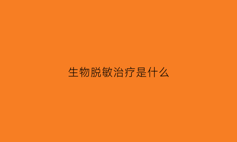 生物脱敏治疗是什么(生物脱敏治疗是什么意思啊)