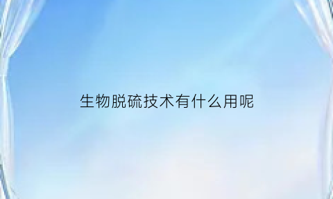 生物脱硫技术有什么用呢