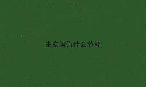 生物膜为什么节能(生物膜为什么可以进行能量转换)