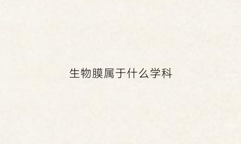 生物膜属于什么学科(生物膜包括什么)
