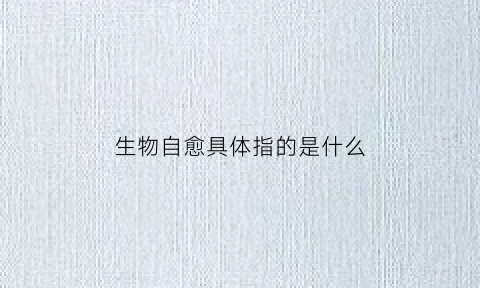 生物自愈具体指的是什么(生物自愈康复中心)
