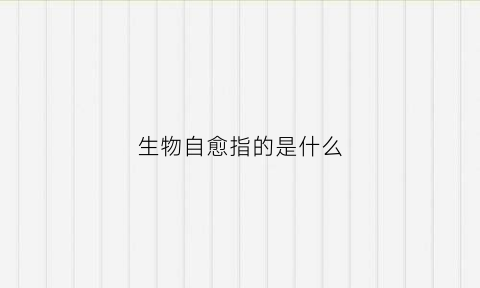 生物自愈指的是什么(生物自由生活是什么意思)
