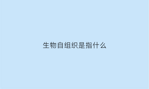 生物自组织是指什么(生物自组织是指什么组织)