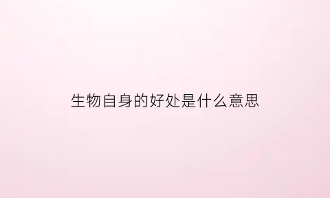 生物自身的好处是什么意思