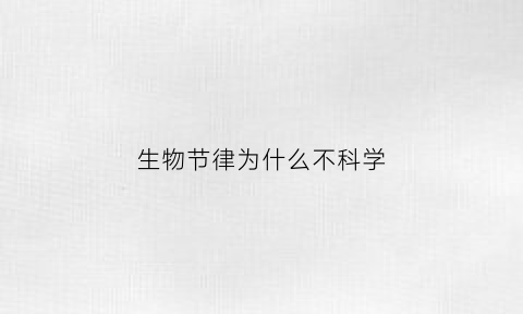 生物节律为什么不科学(生物节律有科学依据吗)