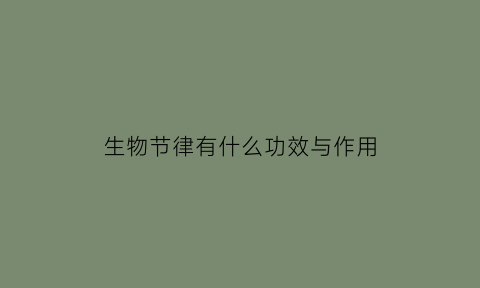 生物节律有什么功效与作用(生物节律是真的吗)