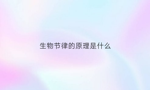 生物节律的原理是什么(生物节律的含义是什么)