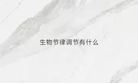 生物节律调节有什么(生物节律调节有什么作用)