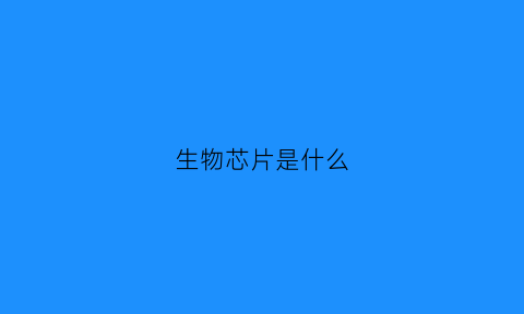 生物芯片是什么(生物芯片是什么及其分类)