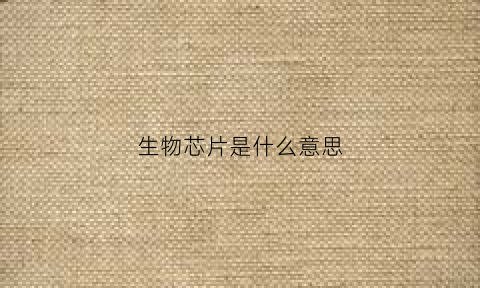 生物芯片是什么意思(生物芯片是做什么的)