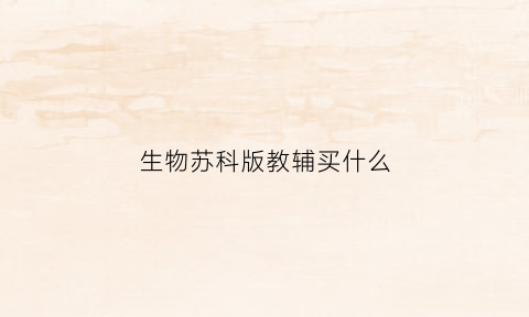 生物苏科版教辅买什么(苏科版生物课件)