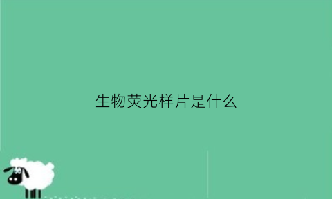 生物荧光样片是什么(生物荧光样片是什么原理)