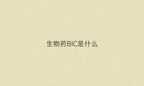 生物药BIC是什么(生物药cdmo)