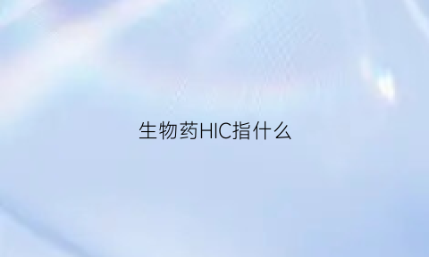 生物药HIC指什么(生物药是啥意思)