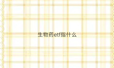 生物药etf指什么(生物医药etf成份股)