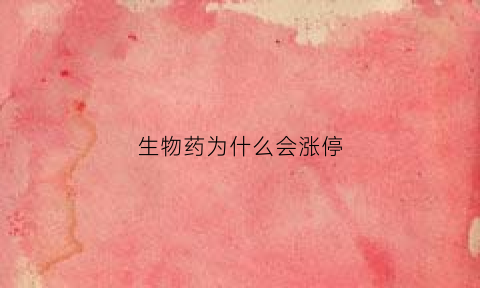 生物药为什么会涨停(为什么生物制药一直跌)