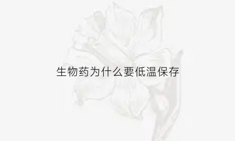 生物药为什么要低温保存(生物制剂保存温度过低)