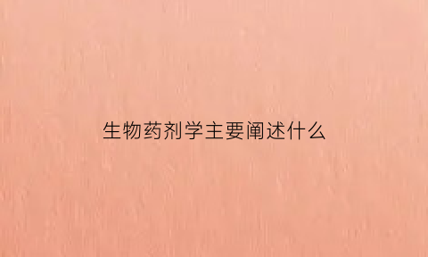 生物药剂学主要阐述什么(生物药剂学的一个重要应用)