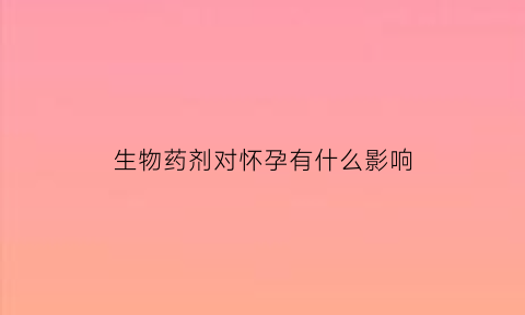 生物药剂对怀孕有什么影响