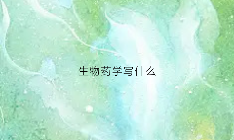 生物药学写什么(生物药学是干什么的)