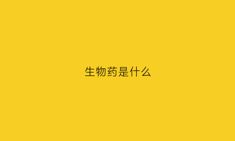 生物药是什么(活体生物药是什么)