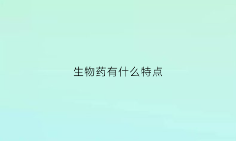 生物药有什么特点