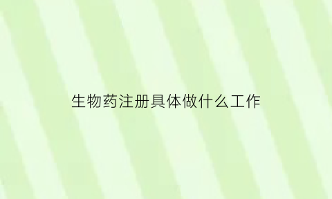 生物药注册具体做什么工作(生物药注册分类标准)