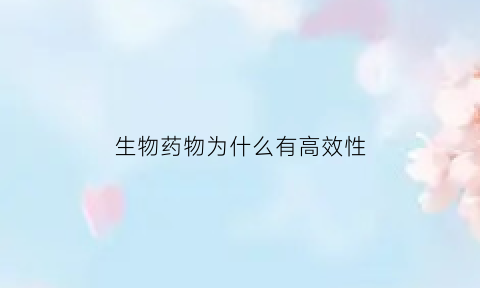 生物药物为什么有高效性(生物药物的重要性)