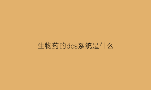 生物药的dcs系统是什么