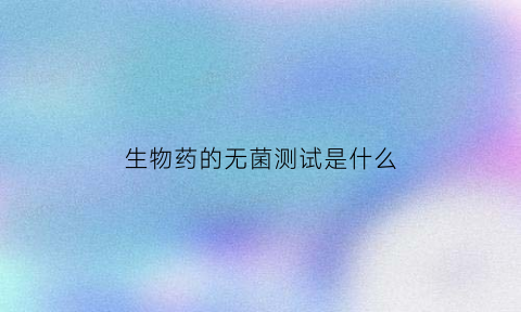 生物药的无菌测试是什么(药品无菌检测方法)